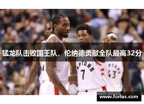 猛龙队击败国王队，伦纳德贡献全队最高32分