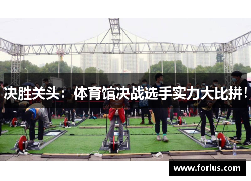 决胜关头：体育馆决战选手实力大比拼！