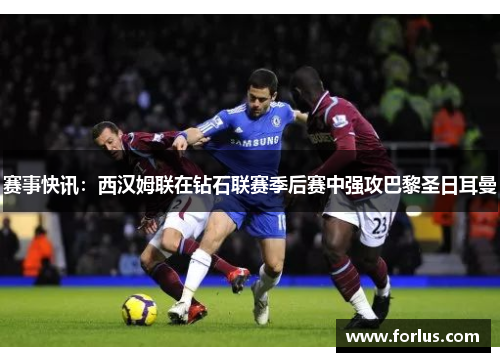 赛事快讯：西汉姆联在钻石联赛季后赛中强攻巴黎圣日耳曼