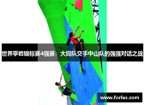 世界攀岩锦标赛4强赛：大同队交手中山队的强强对话之战