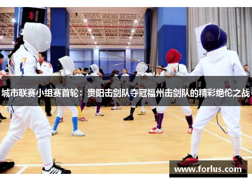 城市联赛小组赛首轮：贵阳击剑队夺冠福州击剑队的精彩绝伦之战